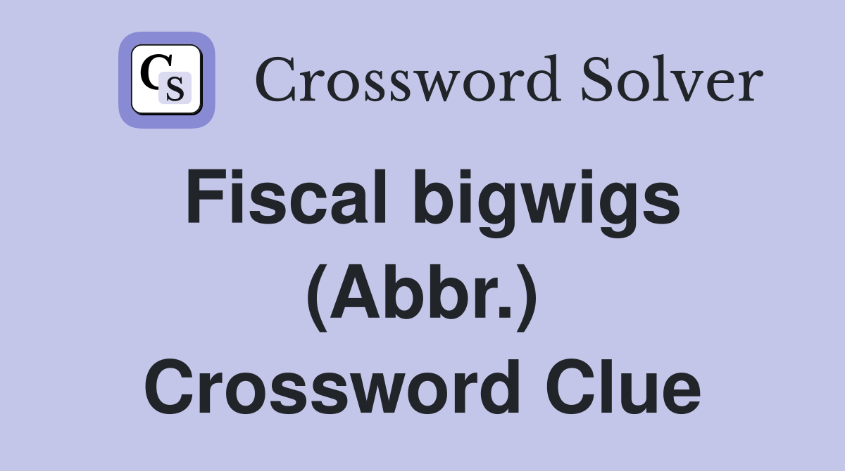 Fiscal bigwigs (Abbr.) Crossword Clue Answers Crossword Solver